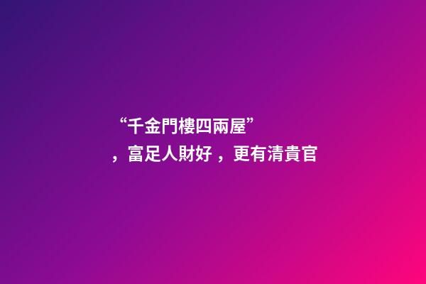 “千金門樓四兩屋”，富足人財好，更有清貴官